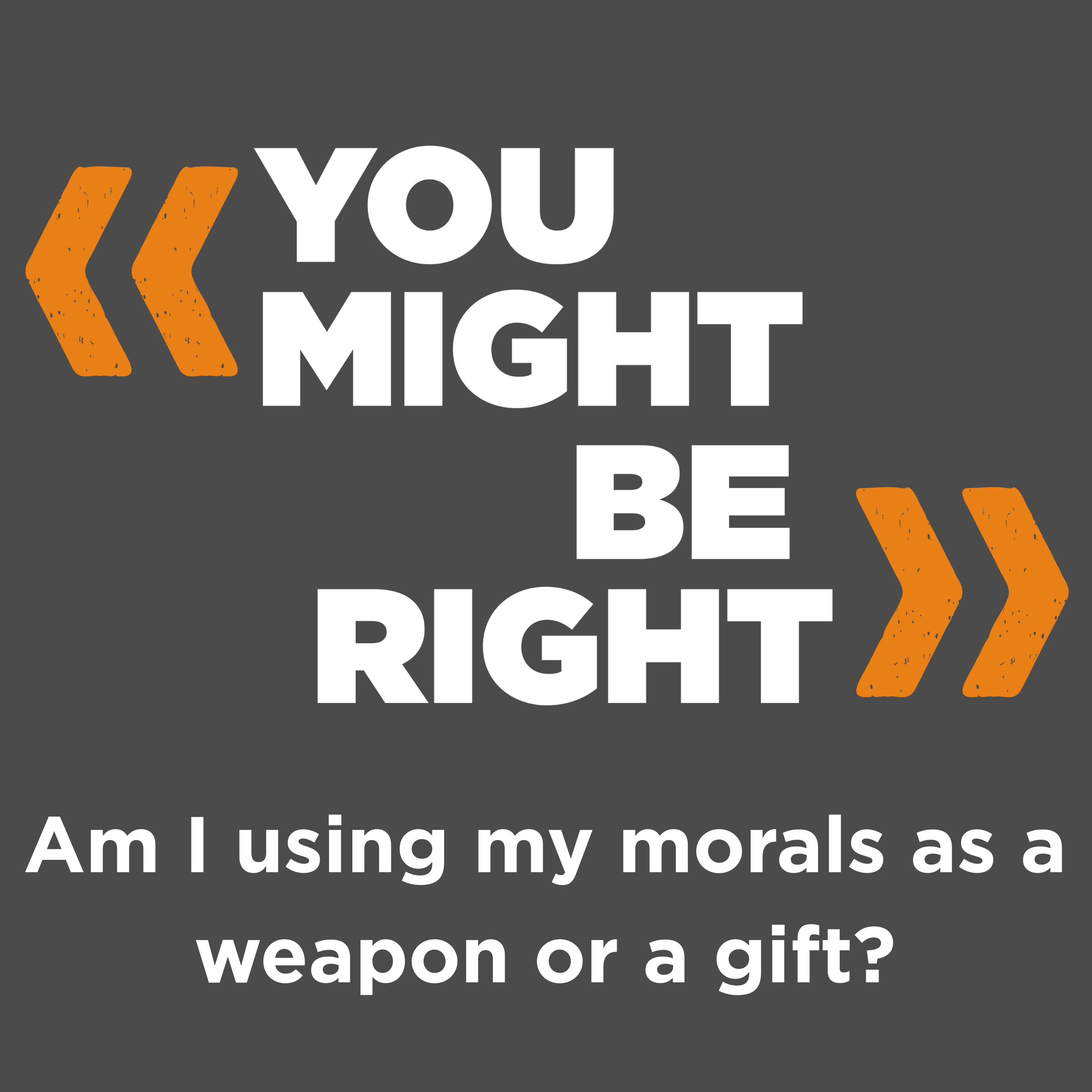 Am I using my morals as a weapon or a gift?