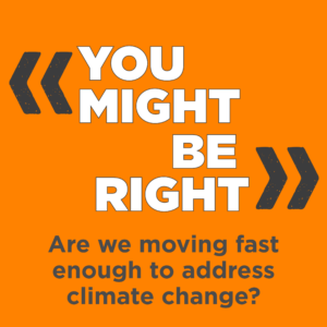 You Might Be Right graphic with the episode title Are We Moving Fast Enough to Address Climate Change?