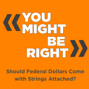 You Might be Right orange and gray thumbnail with the title "Should Federal Dollars Come with Strings Attached?"